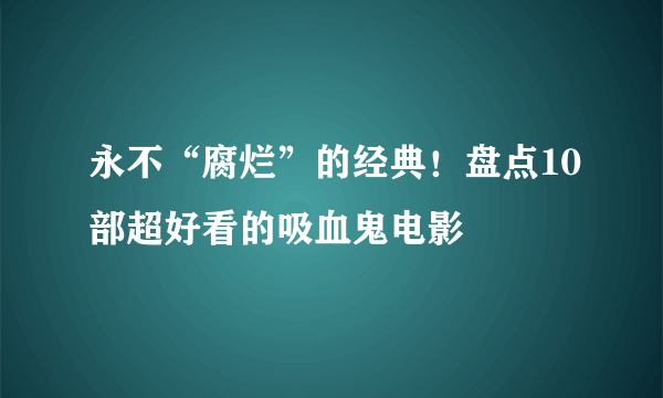 永不“腐烂”的经典！盘点10部超好看的吸血鬼电影