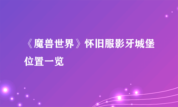 《魔兽世界》怀旧服影牙城堡位置一览