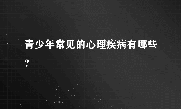 青少年常见的心理疾病有哪些？