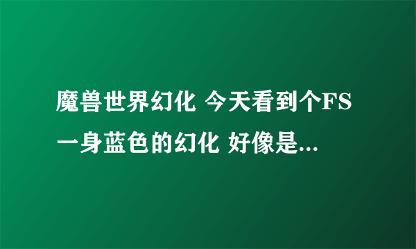 魔兽世界幻化 今天看到个FS一身蓝色的幻化 好像是什么复仇角斗士还是什么的 请问那件衣服在哪换？