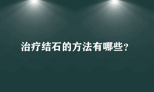 治疗结石的方法有哪些？