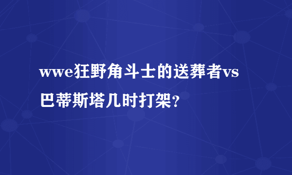 wwe狂野角斗士的送葬者vs巴蒂斯塔几时打架？