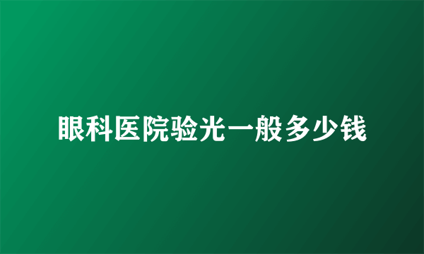 眼科医院验光一般多少钱