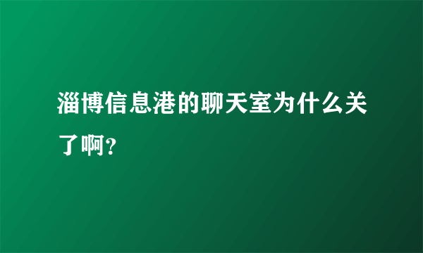 淄博信息港的聊天室为什么关了啊？