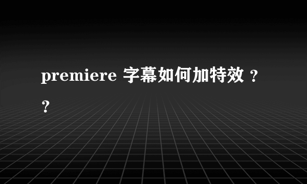 premiere 字幕如何加特效 ？？