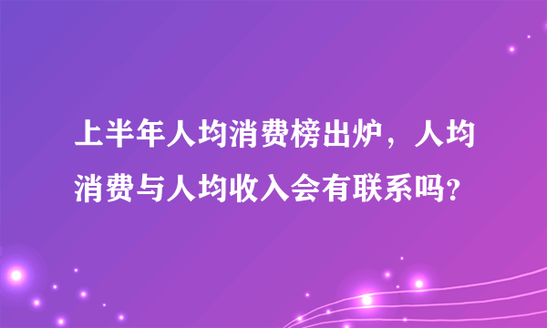 上半年人均消费榜出炉，人均消费与人均收入会有联系吗？