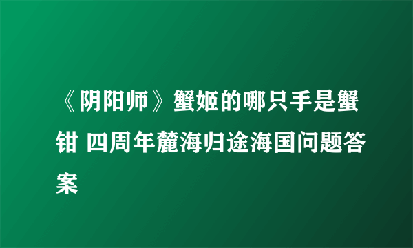 《阴阳师》蟹姬的哪只手是蟹钳 四周年麓海归途海国问题答案