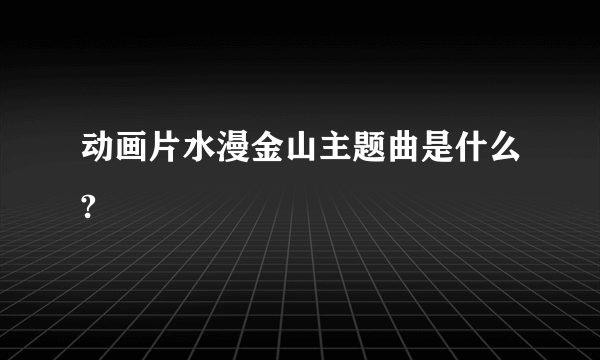 动画片水漫金山主题曲是什么?