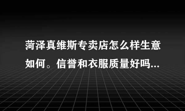 菏泽真维斯专卖店怎么样生意如何。信誉和衣服质量好吗？真维斯在乡镇的加盟条件是怎么样的，