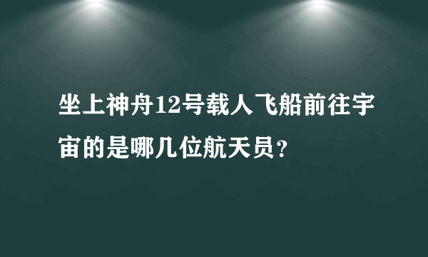 坐上神舟12号载人飞船前往宇宙的是哪几位航天员？