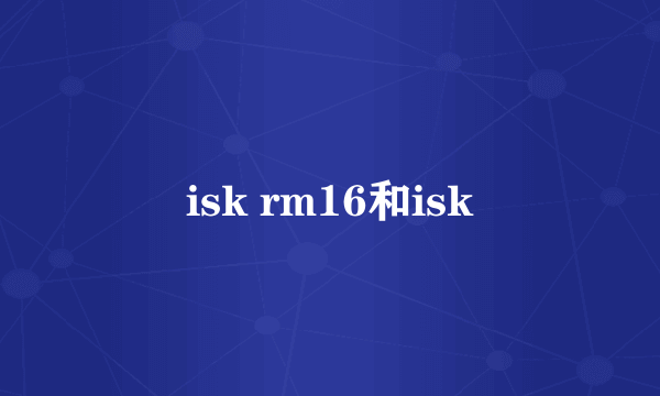 isk rm16和isk