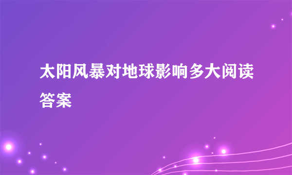 太阳风暴对地球影响多大阅读答案