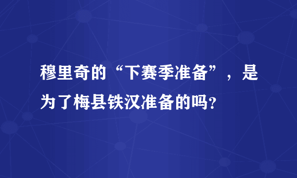 穆里奇的“下赛季准备”，是为了梅县铁汉准备的吗？