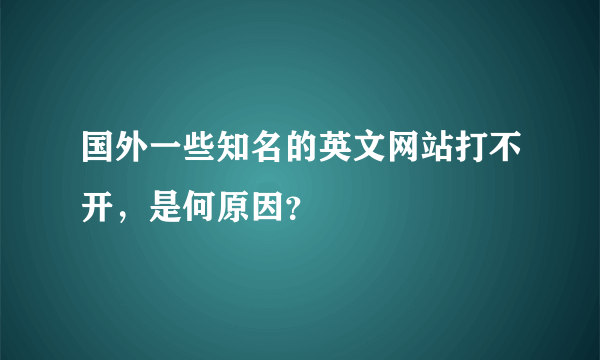 国外一些知名的英文网站打不开，是何原因？