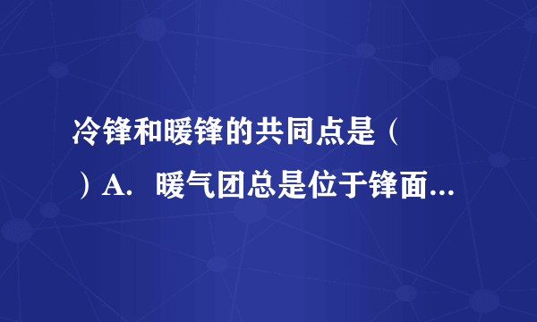 冷锋和暖锋的共同点是（　　）A．暖气团总是位于锋面之上B．过境时一定出现云雨天气C．过境后天气均转晴，气压降低D．移动方向与冷气团移动方向相同