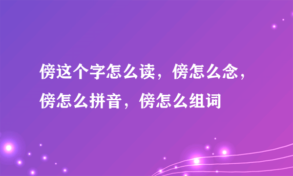 傍这个字怎么读，傍怎么念，傍怎么拼音，傍怎么组词