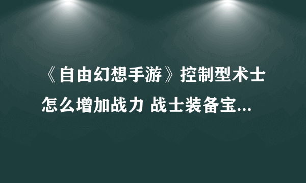 《自由幻想手游》控制型术士怎么增加战力 战士装备宝石选择推荐