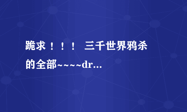 跪求 ！！！ 三千世界鸦杀   的全部~~~~drama和小说~~