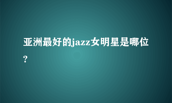 亚洲最好的jazz女明星是哪位?