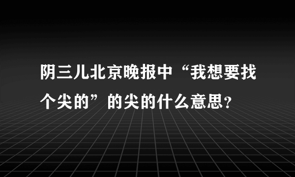 阴三儿北京晚报中“我想要找个尖的”的尖的什么意思？