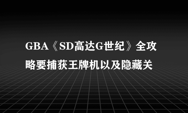 GBA《SD高达G世纪》全攻略要捕获王牌机以及隐藏关