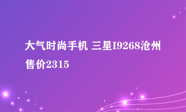 大气时尚手机 三星I9268沧州售价2315