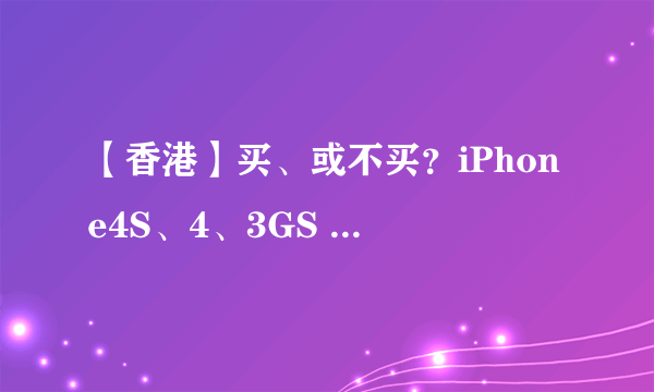 【香港】买、或不买？iPhone4S、4、3GS 11大功能比较