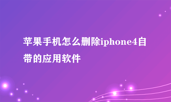 苹果手机怎么删除iphone4自带的应用软件