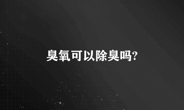 臭氧可以除臭吗?