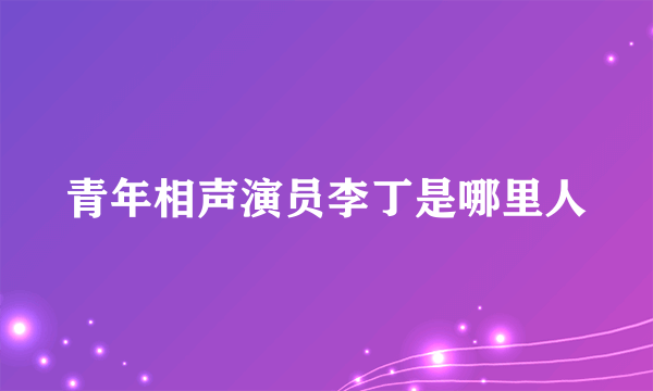 青年相声演员李丁是哪里人