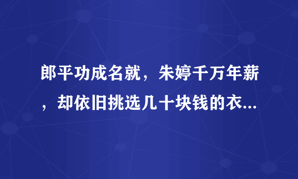 郎平功成名就，朱婷千万年薪，却依旧挑选几十块钱的衣服，你怎么看？