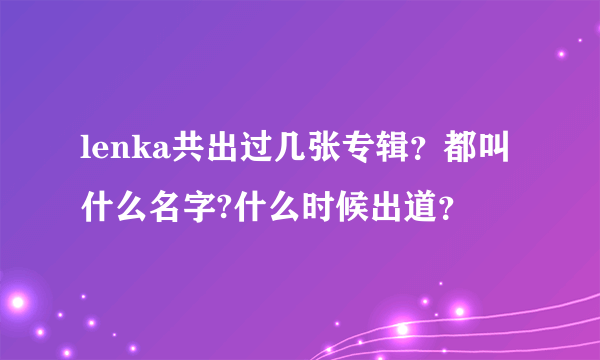 lenka共出过几张专辑？都叫什么名字?什么时候出道？