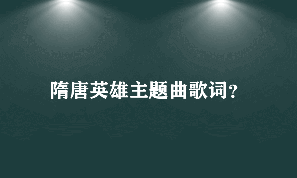 隋唐英雄主题曲歌词？