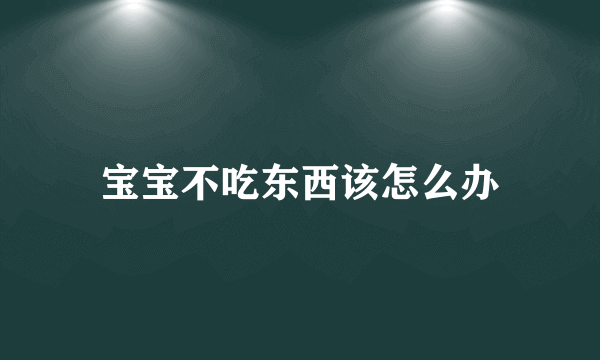 宝宝不吃东西该怎么办