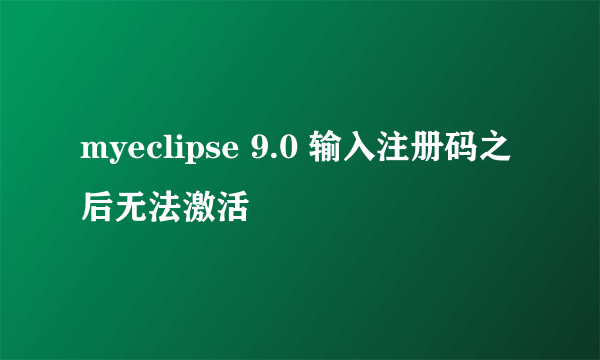 myeclipse 9.0 输入注册码之后无法激活