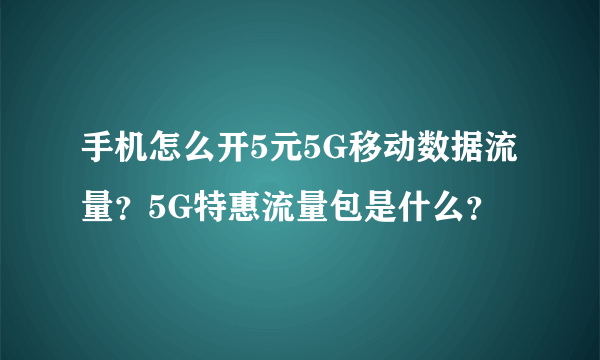 手机怎么开5元5G移动数据流量？5G特惠流量包是什么？