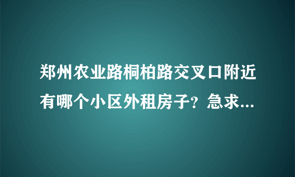 郑州农业路桐柏路交叉口附近有哪个小区外租房子？急求.........