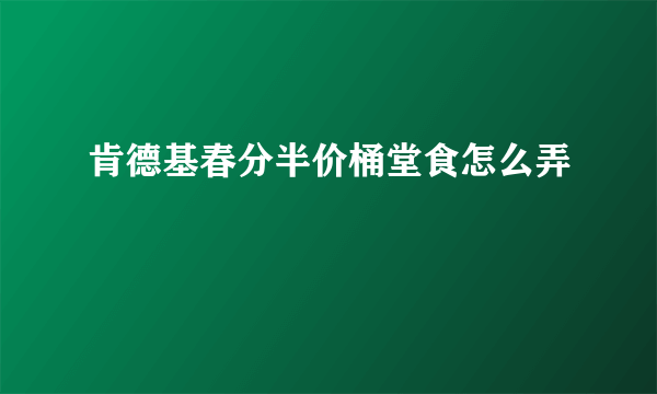 肯德基春分半价桶堂食怎么弄