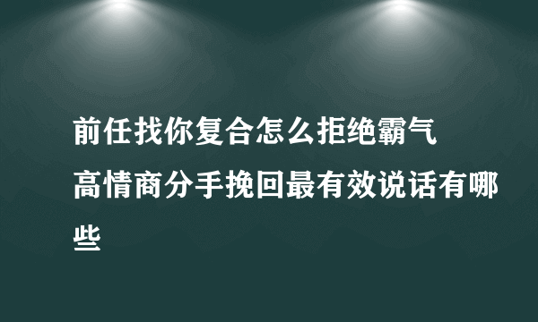 前任找你复合怎么拒绝霸气 高情商分手挽回最有效说话有哪些