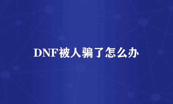 DNF被人骗了怎么办