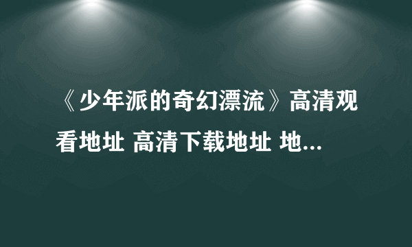 《少年派的奇幻漂流》高清观看地址 高清下载地址 地址谁有啊 给发个吧 想看看是怎么样的