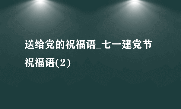 送给党的祝福语_七一建党节祝福语(2)