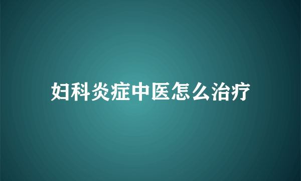 妇科炎症中医怎么治疗