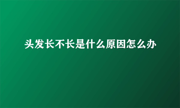 头发长不长是什么原因怎么办