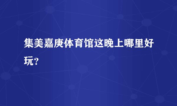 集美嘉庚体育馆这晚上哪里好玩？