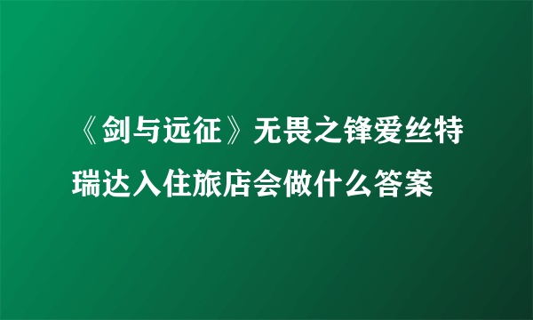 《剑与远征》无畏之锋爱丝特瑞达入住旅店会做什么答案