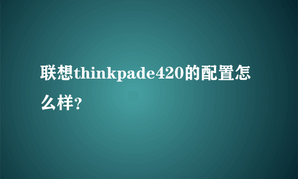 联想thinkpade420的配置怎么样？