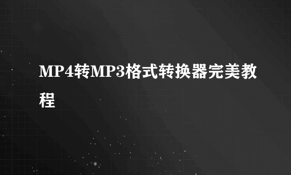 MP4转MP3格式转换器完美教程