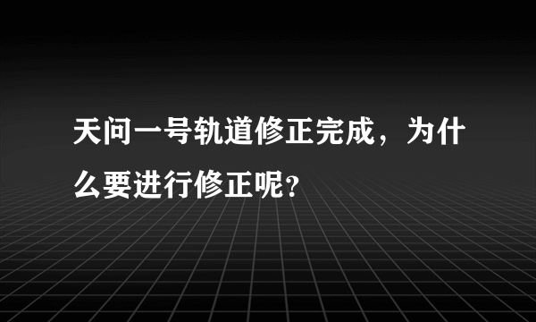 天问一号轨道修正完成，为什么要进行修正呢？