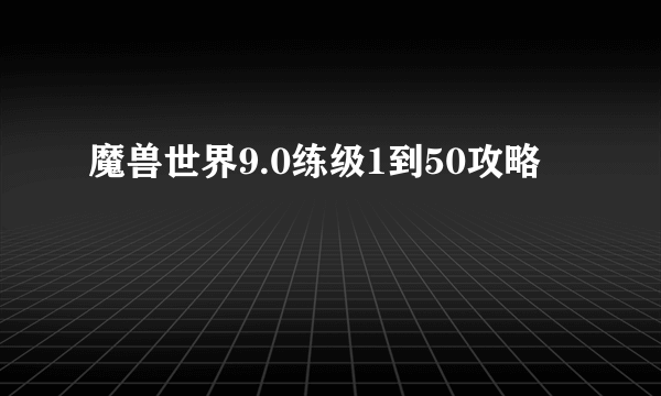 魔兽世界9.0练级1到50攻略